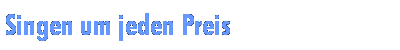 Singen um jeden Preis